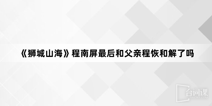 《狮城山海》程南屏最后和父亲程恢和解了吗