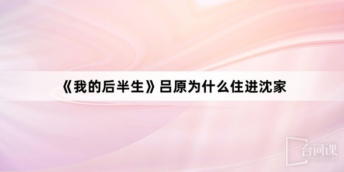 《我的後半生》呂原為什麼住進沈家
