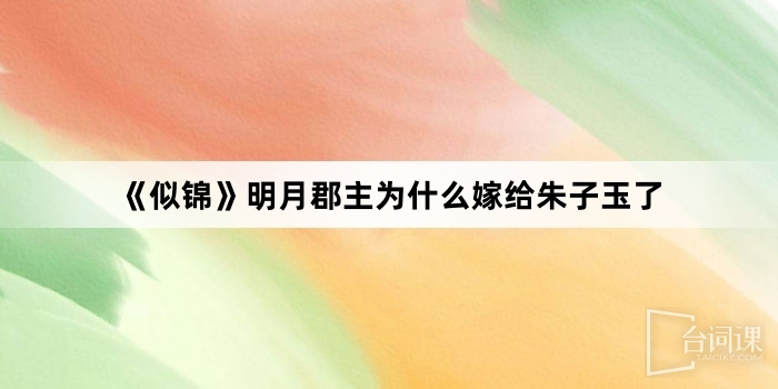 《似錦》明月郡主為什麼嫁給朱子玉了