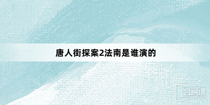 唐人街探案2法南是誰演的