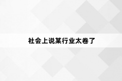 “社会上说某行业太卷了”网络梗词解释