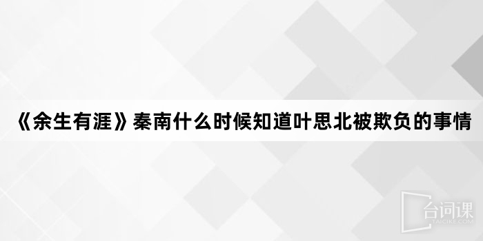 《余生有涯》秦南什么时候知道叶思北被欺负的事情