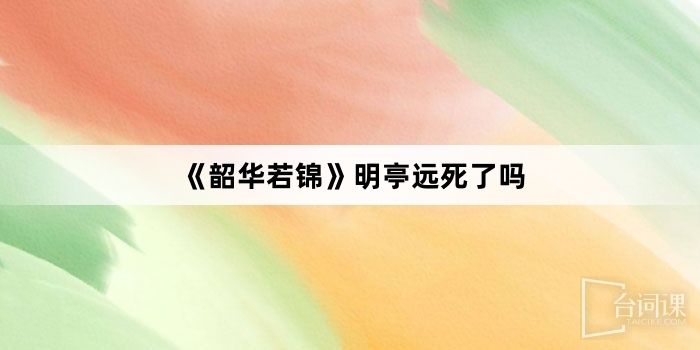 《韶华若锦》明亭远死了吗