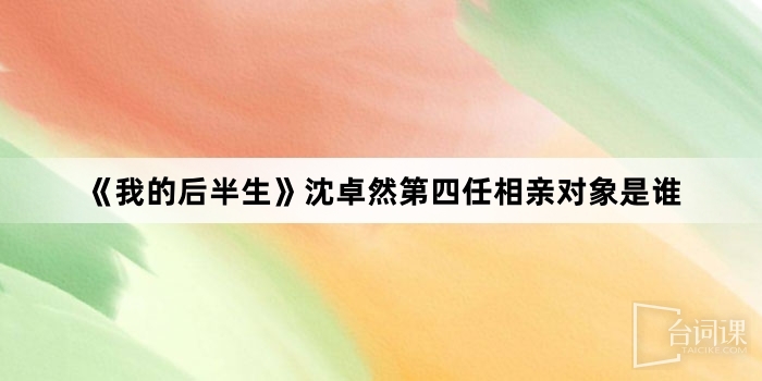 《我的後半生》沈卓然第四任相親對像是誰