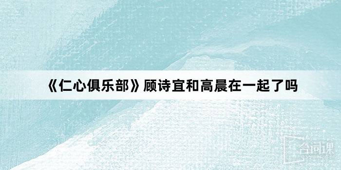 《仁心俱乐部》顾诗宜和高晨在一起了吗