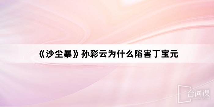 《沙尘暴》孙彩云为什么陷害丁宝元