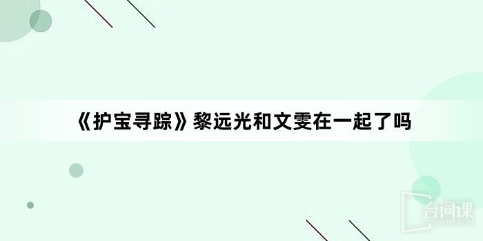 《护宝寻踪》黎远光和文雯在一起了吗