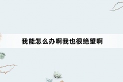 “我能怎么办啊我也很绝望啊”网络梗词解释