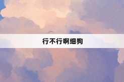 “行不行啊细狗”网络梗词解释