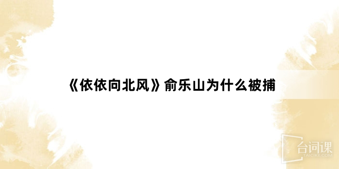 《依依向北風》俞樂山為什麼被捕