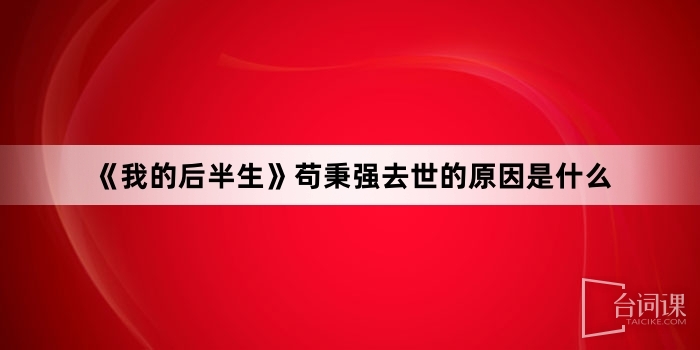 《我的後半生》苟秉強去世的原因是什麼