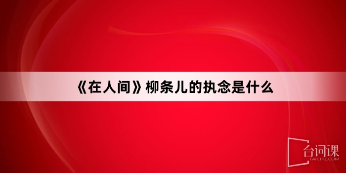 《在人间》柳条儿的执念是什么