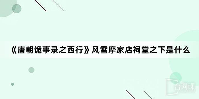 《唐朝诡事录之西行》风雪摩家店祠堂之下是什么