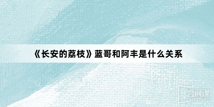 《長安的荔枝》藍哥和阿豐是什麼關係