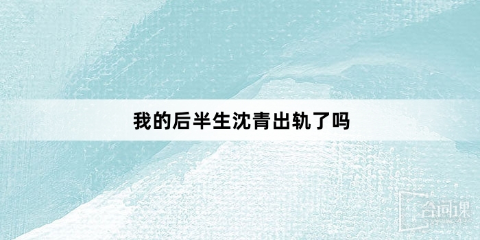 我的後半生沈青出軌了嗎