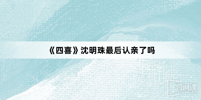 《四喜》沈明珠最後認親了嗎
