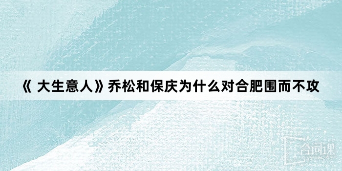 《 大生意人》乔松和保庆为什么对合肥围而不攻