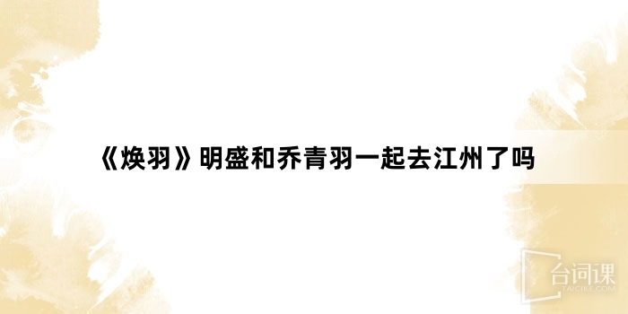 《煥羽》明盛和喬青羽一起去江州了嗎