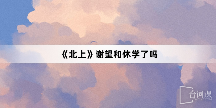 《北上》谢望和休学了吗