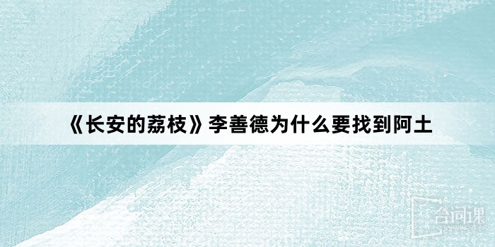 《长安的荔枝》李善德为什么要找到阿土