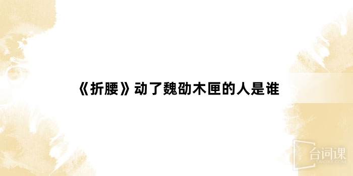 《折腰》动了魏劭木匣的人是谁