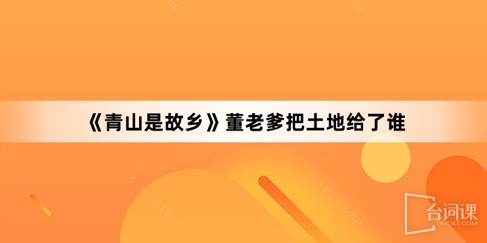 《青山是故鄉》董老爹把土地給了誰