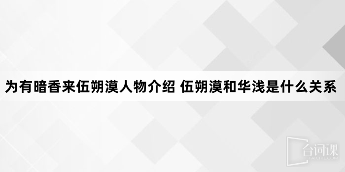 为有暗香来伍朔漠人物介绍 伍朔漠和华浅是什么关系