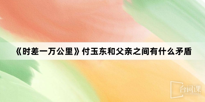 《時差一萬公裏》付玉東和父親之間有什麼矛盾