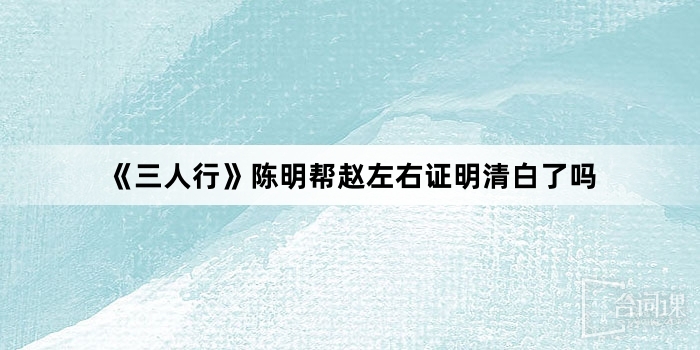 《三人行》陳明幫趙左右證明清白了嗎