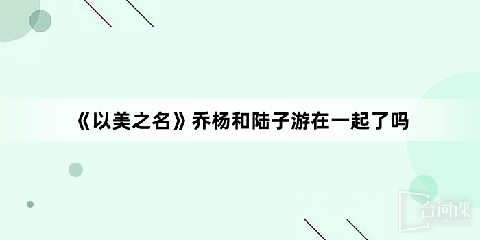 《以美之名》喬楊和陸子遊在一起了嗎