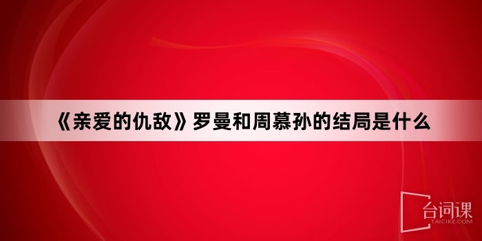 《亲爱的仇敌》罗曼和周慕孙的结局是什么