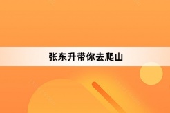 “张东升带你去爬山”网络梗词解释