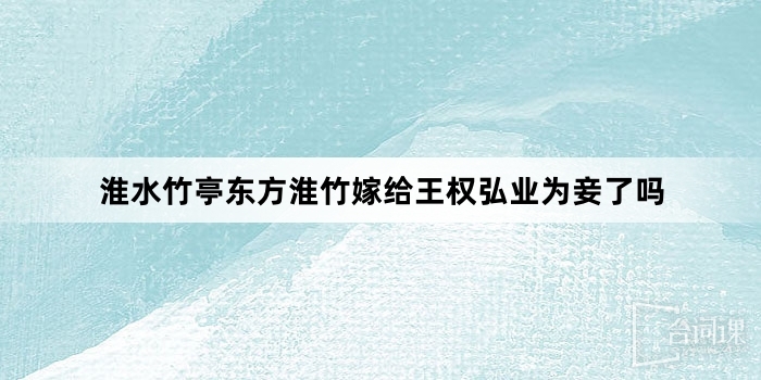 淮水竹亭東方淮竹嫁給王權弘業為妾了嗎