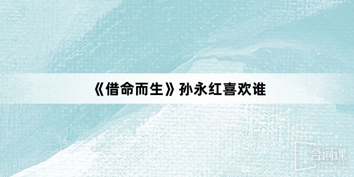 《借命而生》孙永红喜欢谁