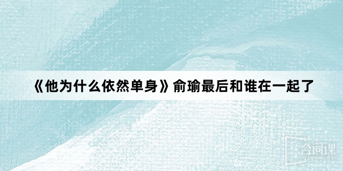 《他为什么依然单身》俞瑜最后和谁在一起了