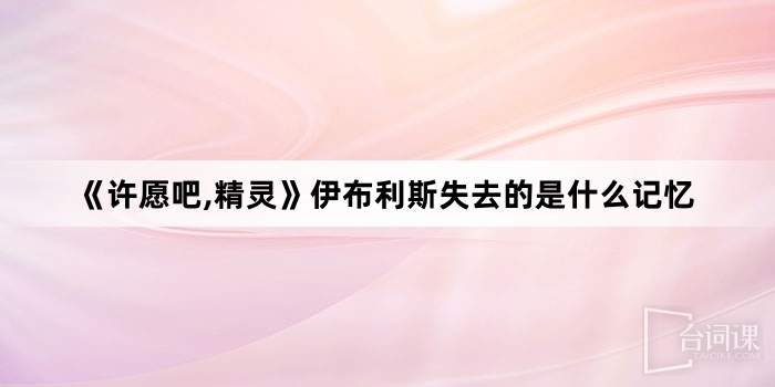 《许愿吧,精灵》伊布利斯失去的是什么记忆