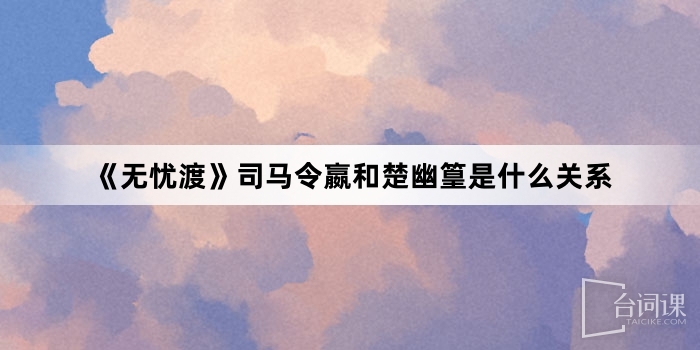 《無憂渡》司馬令嬴和楚幽篁是什麼關係