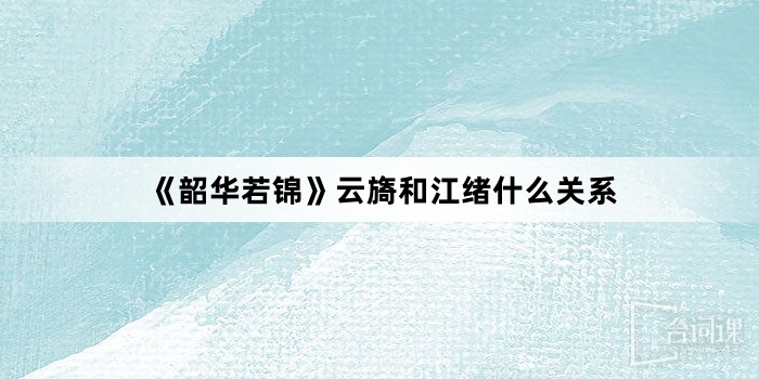 《韶华若锦》云旖和江绪什么关系