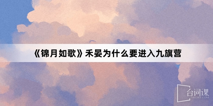 《錦月如歌》禾晏為什麼要進入九旗營