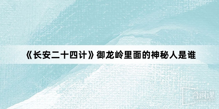 《長安二十四計》御龍嶺裡面的神秘人是誰