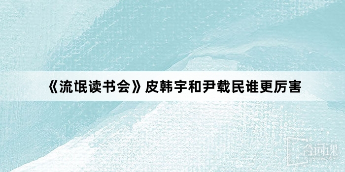 《流氓讀書會》皮韓宇和尹載民誰更厲害