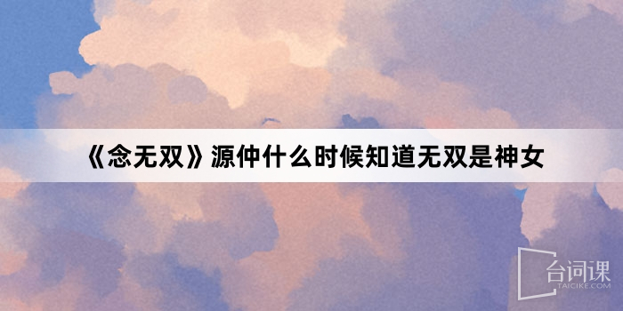 《念无双》源仲什么时候知道无双是神女