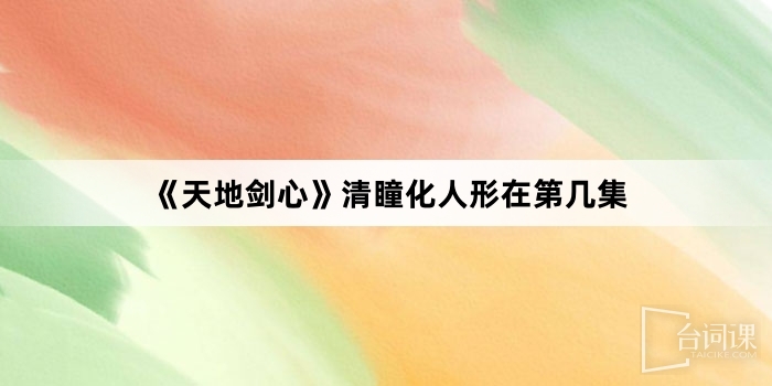《天地剑心》清瞳化人形在第几集