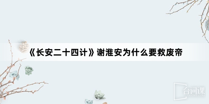 《長安二十四計》謝淮安為什麼要救廢帝