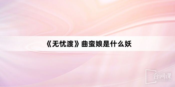 《无忧渡》曲蛮娘是什么妖