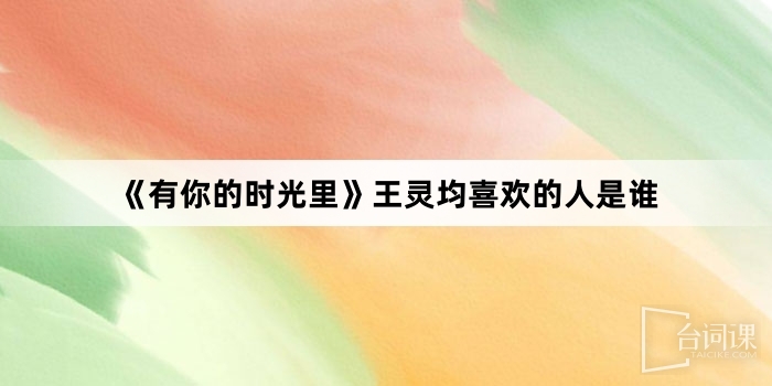 《有你的时光里》王灵均喜欢的人是谁