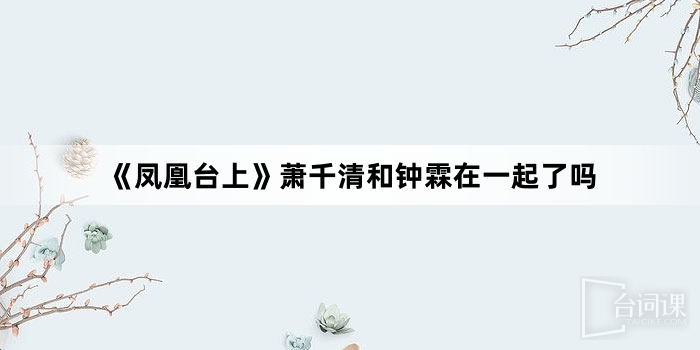 《鳳凰台上》蕭千清和鍾霖在一起了嗎
