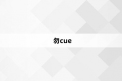 “勿cue”网络梗词解释