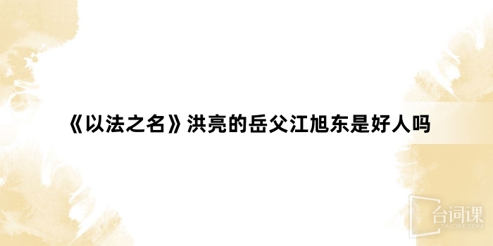 《in the name of justice》Is Hongliang's father-in-law Jiang Xudong a good person?