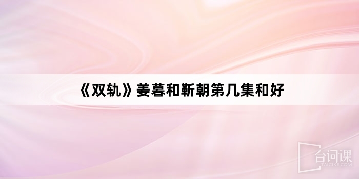 《双轨》姜暮和靳朝第几集和好